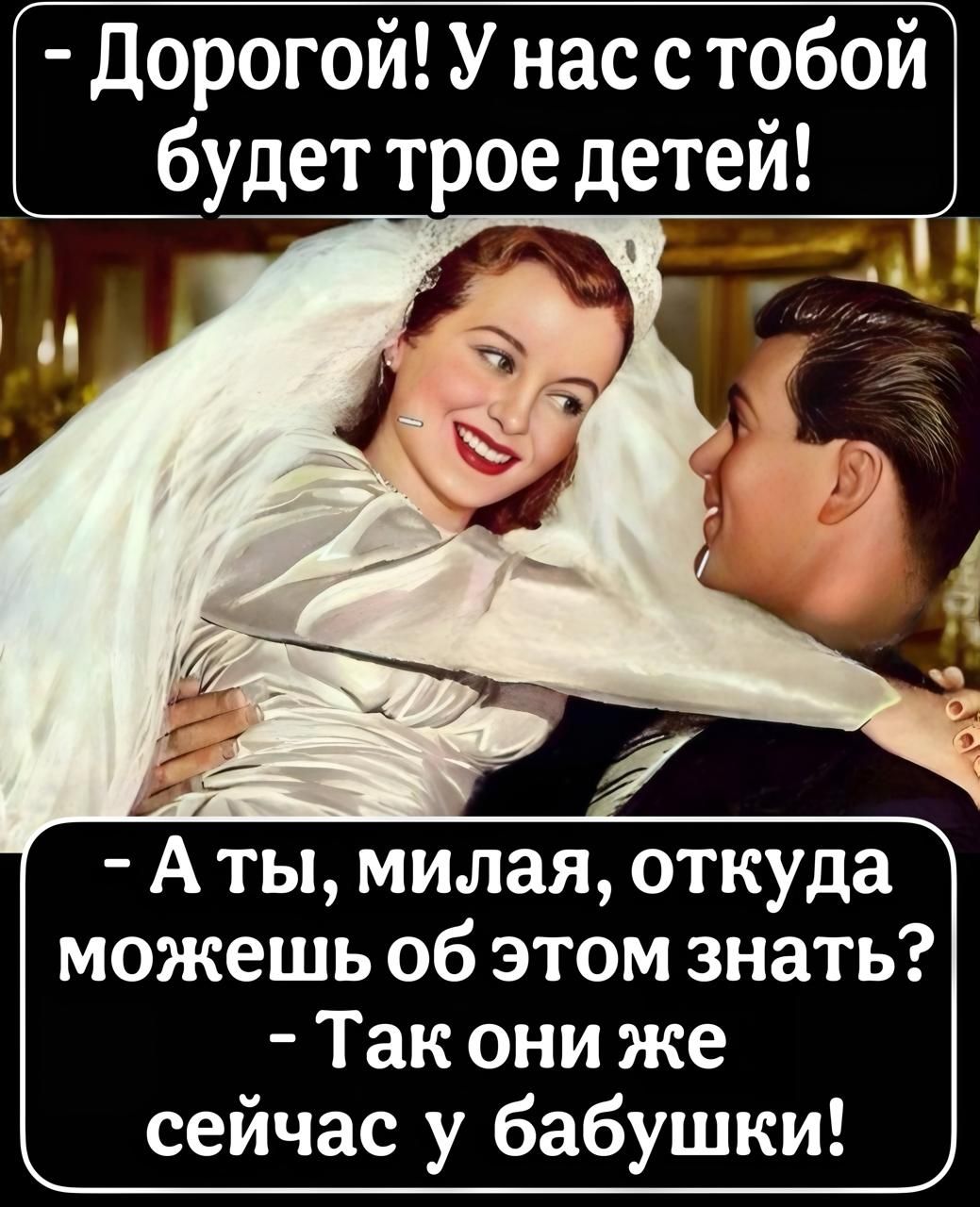 Дорогой! У нас с тобой будет трое детей!
- А ты, милая, откуда можешь об этом знать? - Так они же сейчас у бабушки!