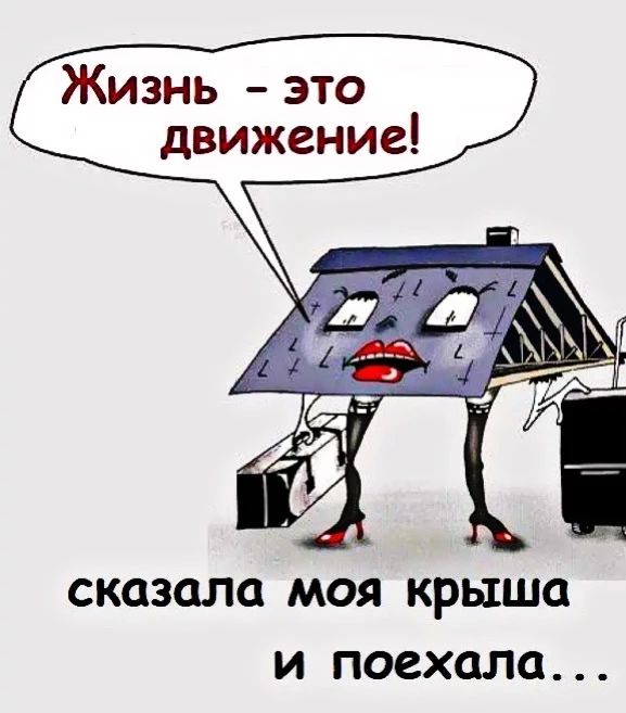 Жизнь – это движение!\nсказала моя крыша и поехала...
