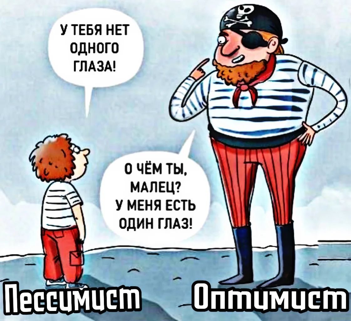 У ТЕБЯ НЕТ ОДНОГО ГЛАЗА!
О ЧЁМ ТЫ, МАЛЕЦ? У МЕНЯ ЕСТЬ ОДИН ГЛАЗ!
Пессимист Оптимист