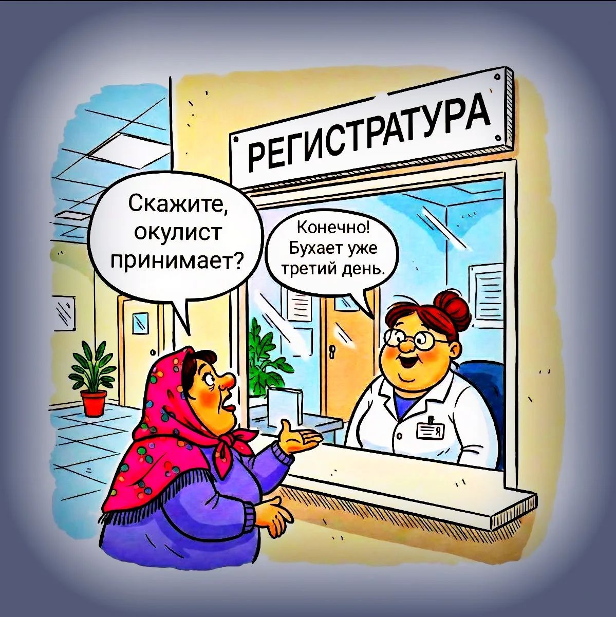 Регистратура
Скажите, окулист принимает?
Конечно! Бухает уже третий день.