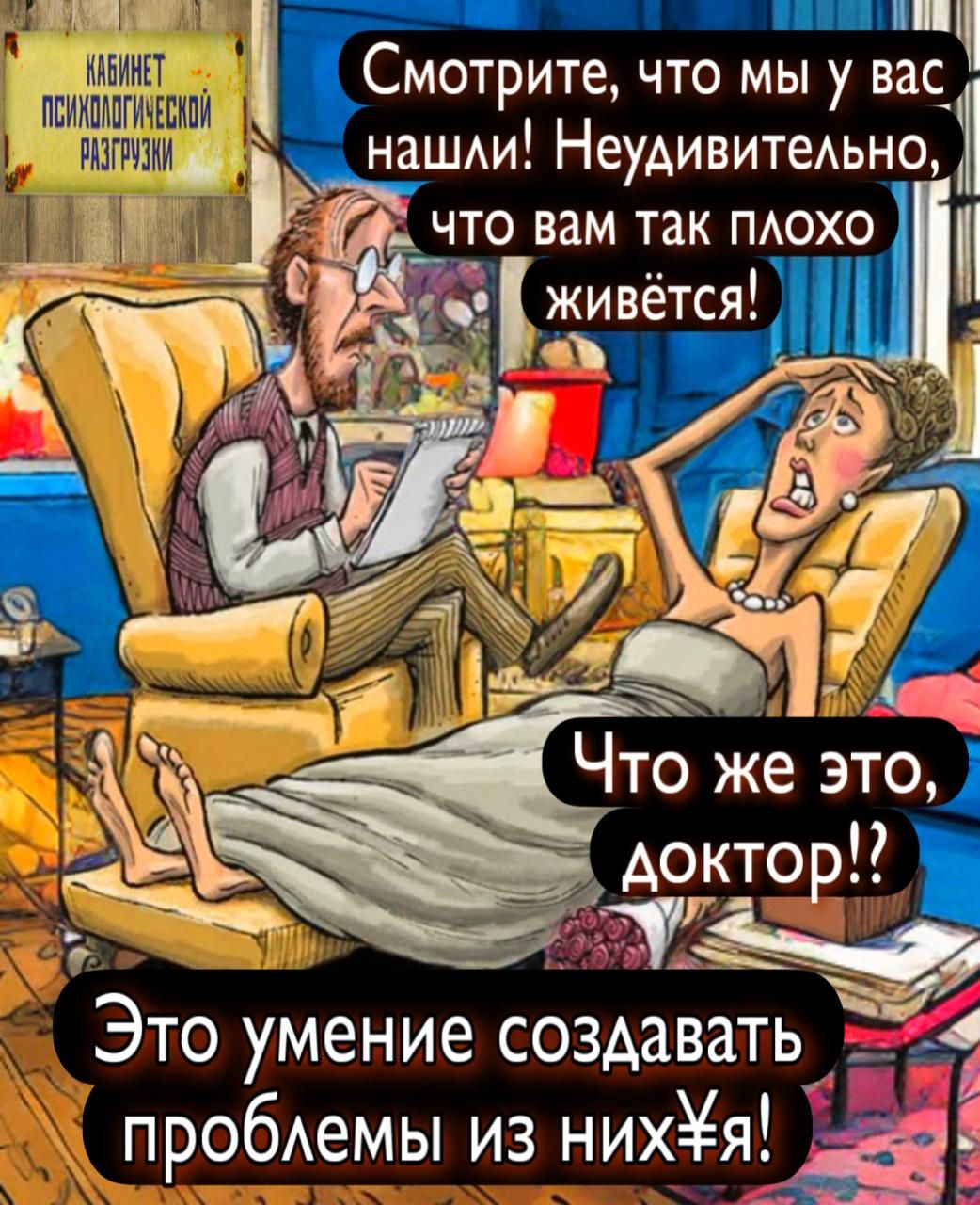Смотрите, что мы у вас нашли! Неудивительно, что вам так плохо живётся! Что же это, доктор?! Это умение создавать проблемы из них! Кабинет психологической разгрузки