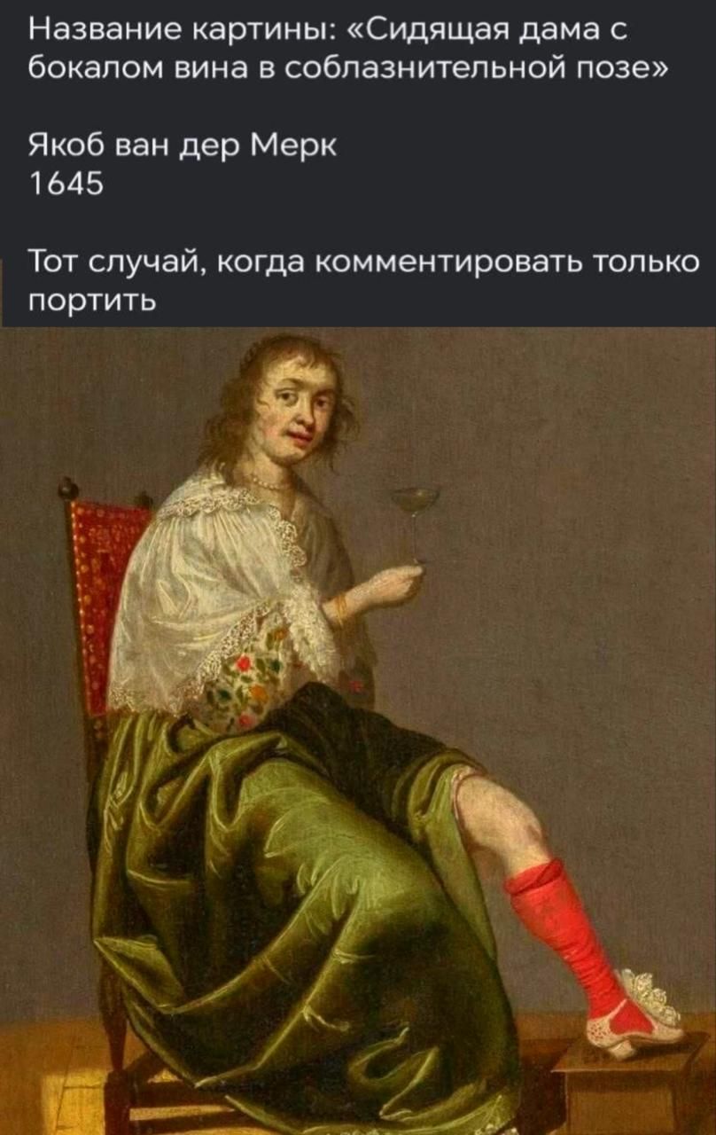 Название картины: «Сидящая дама с бокалом вина в соблазнительной позе»
Якоб ван дер Мерк
1645
Тот случай, когда комментировать только портит