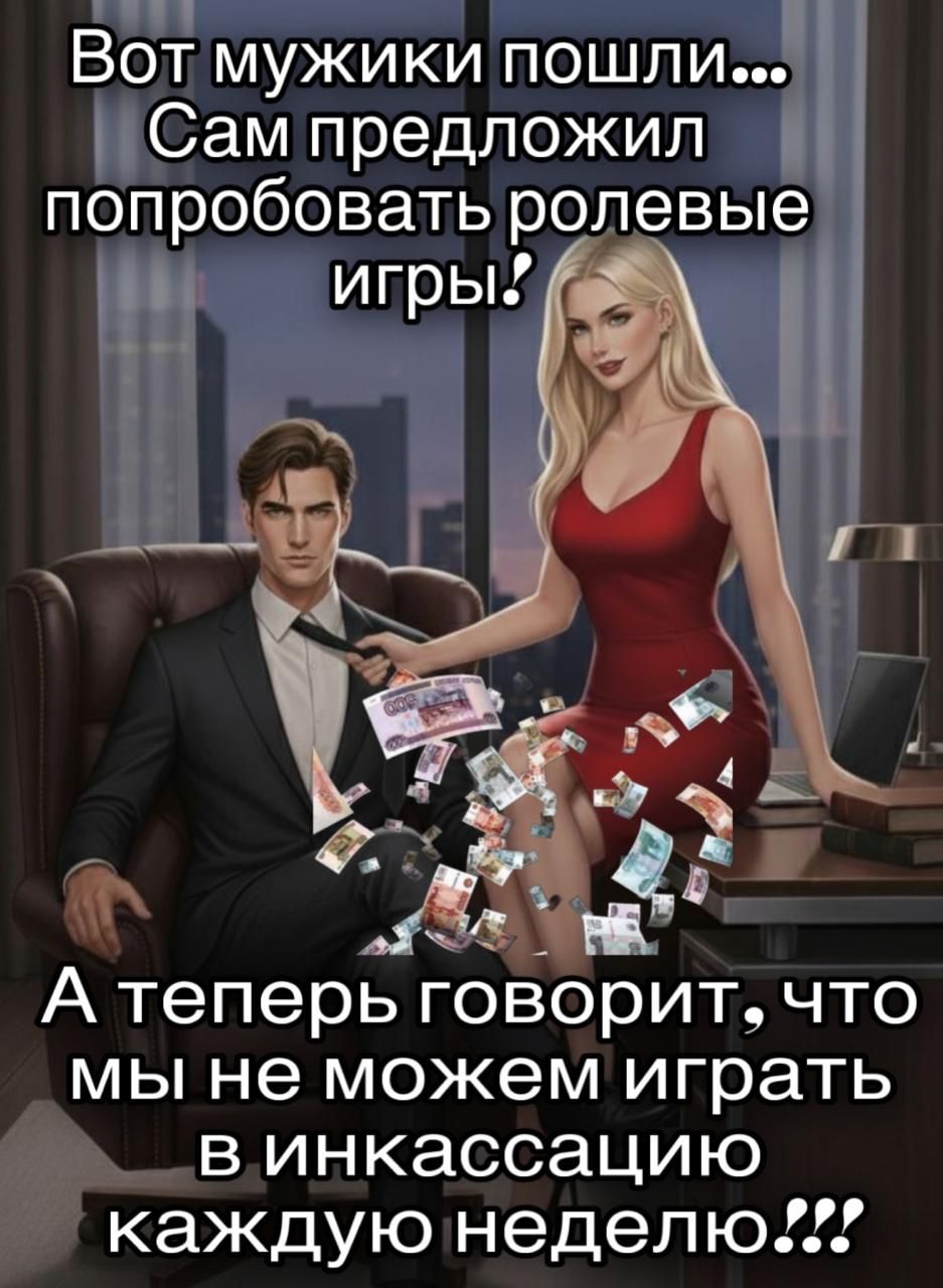 Вот мужики пошли... Сам предложил попробовать ролевые игры! А теперь говорит, что мы не можем играть в инкассацию каждую неделю!!!