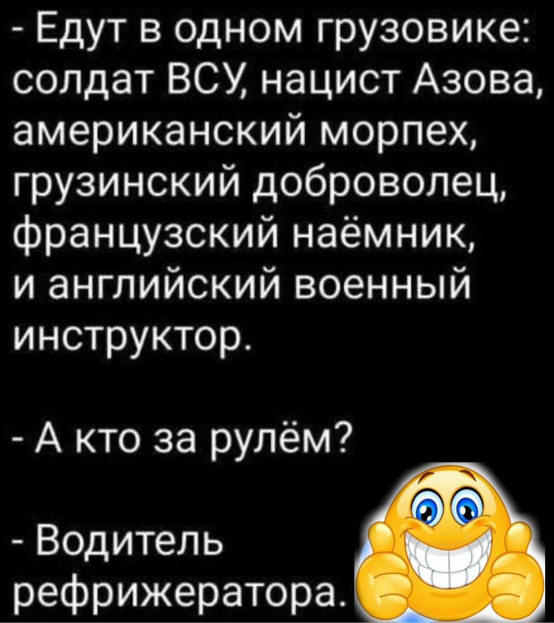 - Едут в одном грузовике: солдат ВСУ, нацист Азова, американский морпех, грузинский доброволец, французский наёмник, и английский военный инструктор.
- А кто за рулём?
- Водитель рефрижератора.