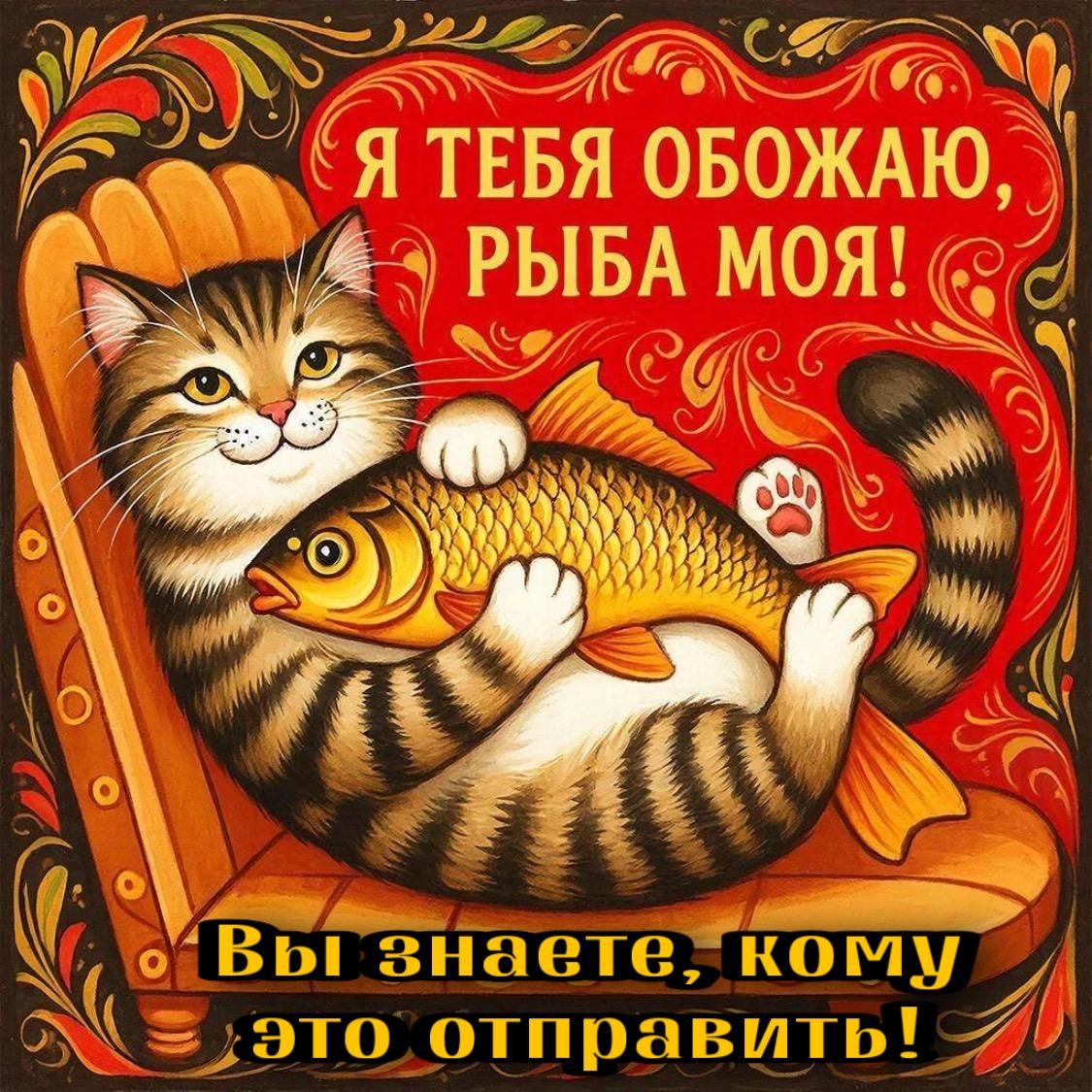 Я тебя обожаю, рыба моя! Вы знаете, кому это отправить!