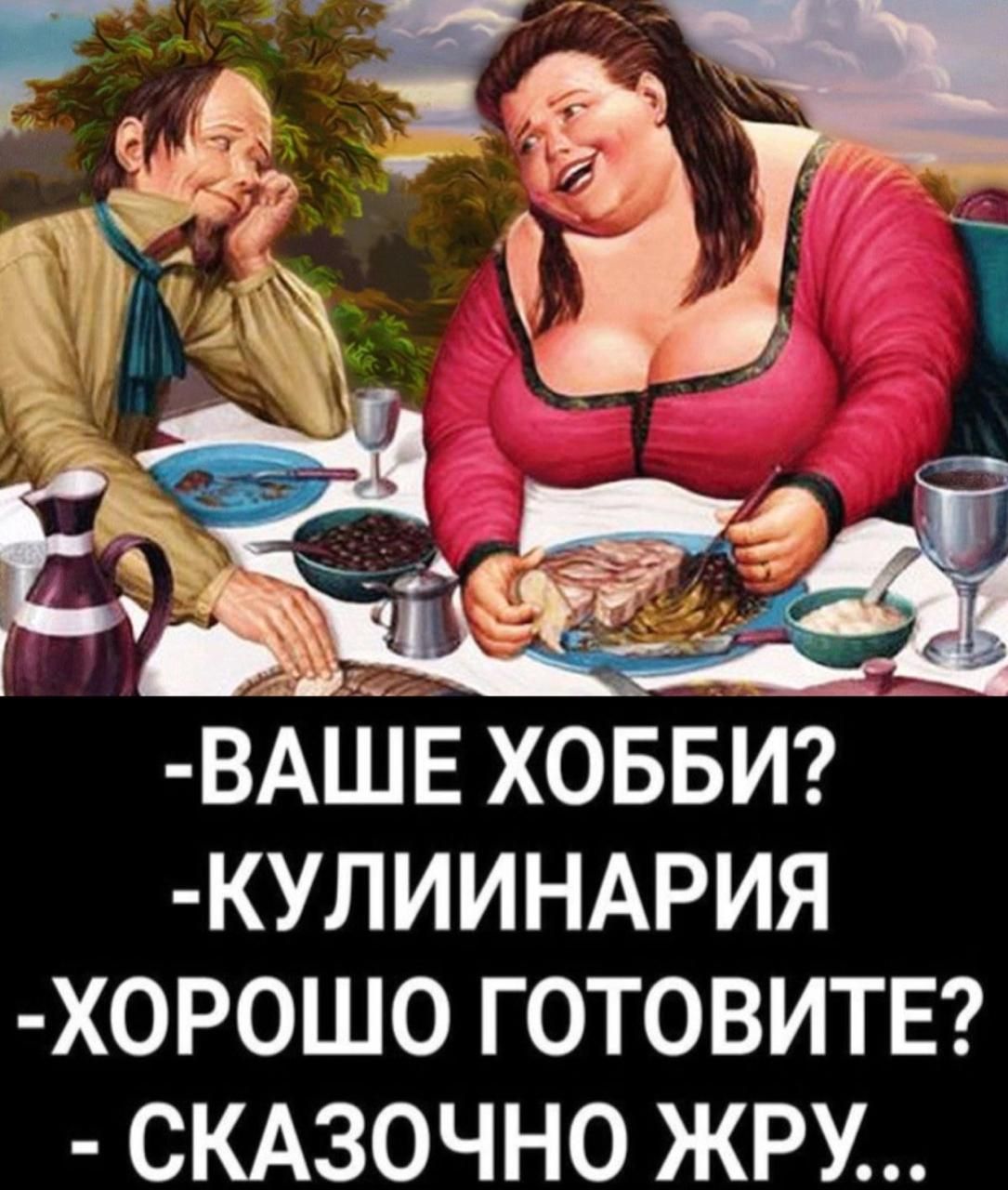-ВАШЕ ХОББИ? -КУЛИНАРИЯ -ХОРОШО ГОТОВИТЕ? - СКАЗОЧНО ЖРУ...