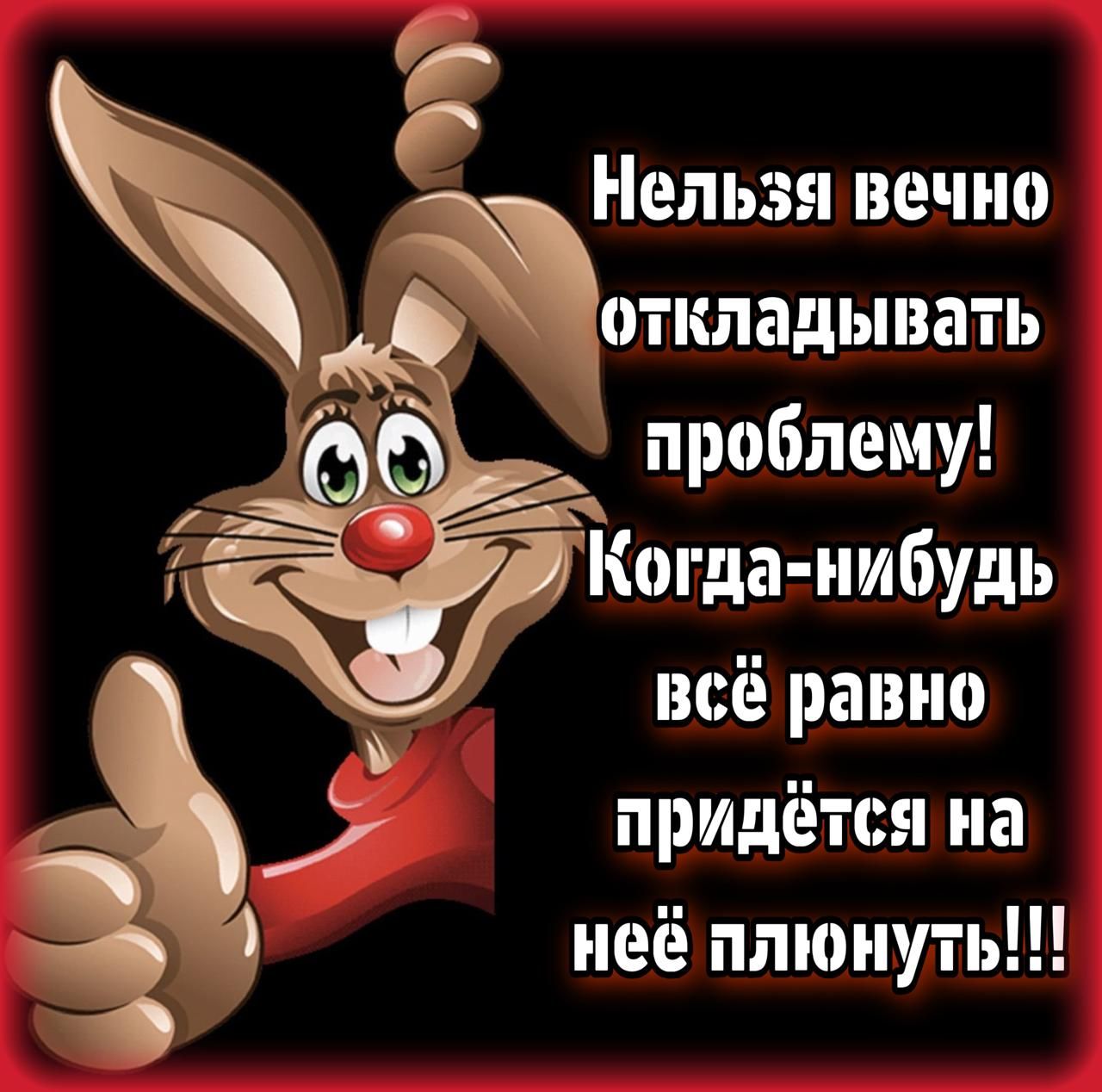 Нельзя вечно откладывать проблему! Когда-нибудь всё равно придётся на всё плюнуть!!!