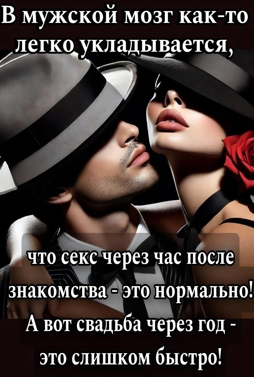 В мужской мозг как-то легко укладывается,\nЧто секс через час после знакомства - это нормально!\nА вот свадьба через год - это слишком быстро!