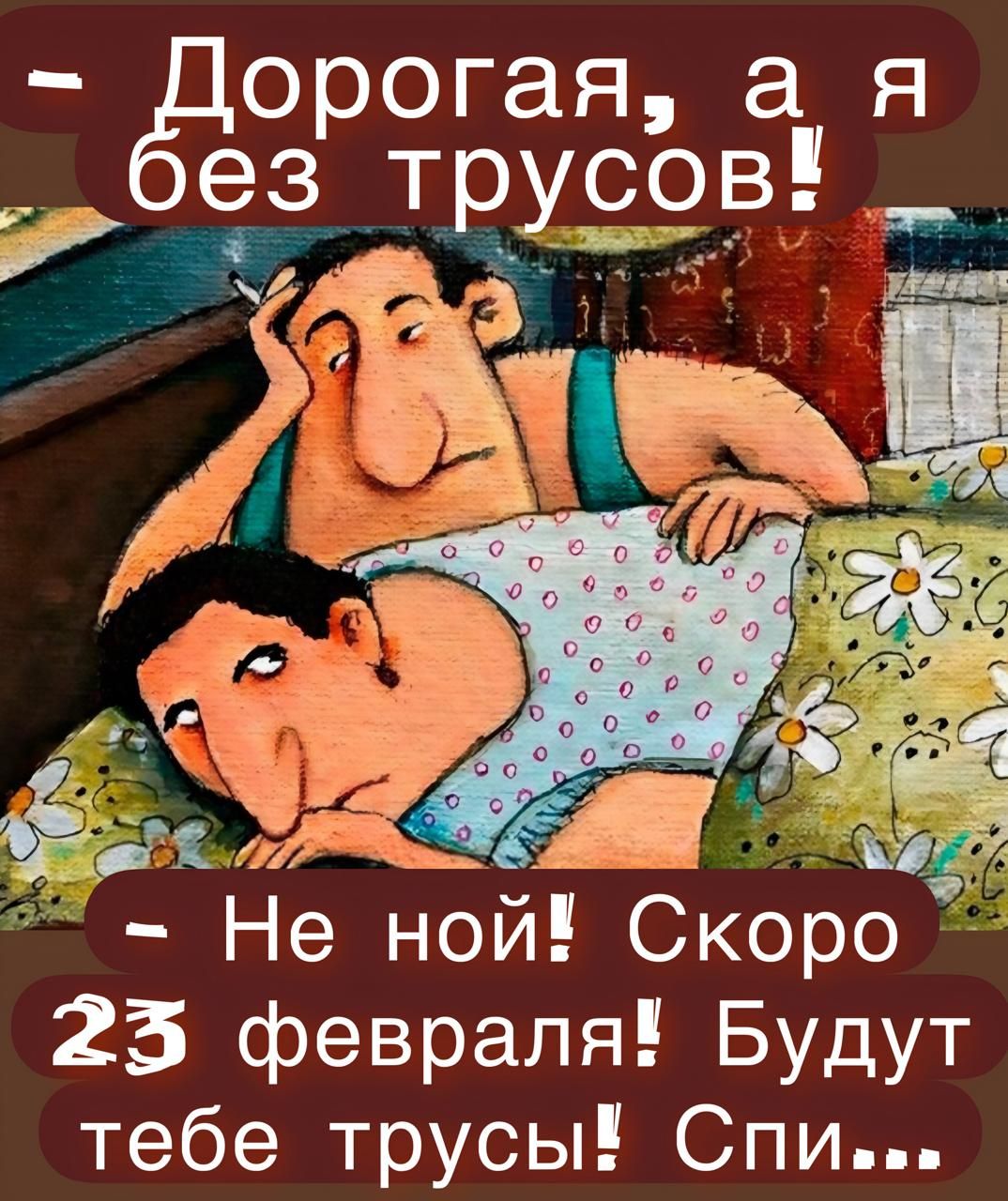 - Дорогая, а я без трусов!
- Не ной! Скоро 23 февраля! Будут тебе трусы! Спи...