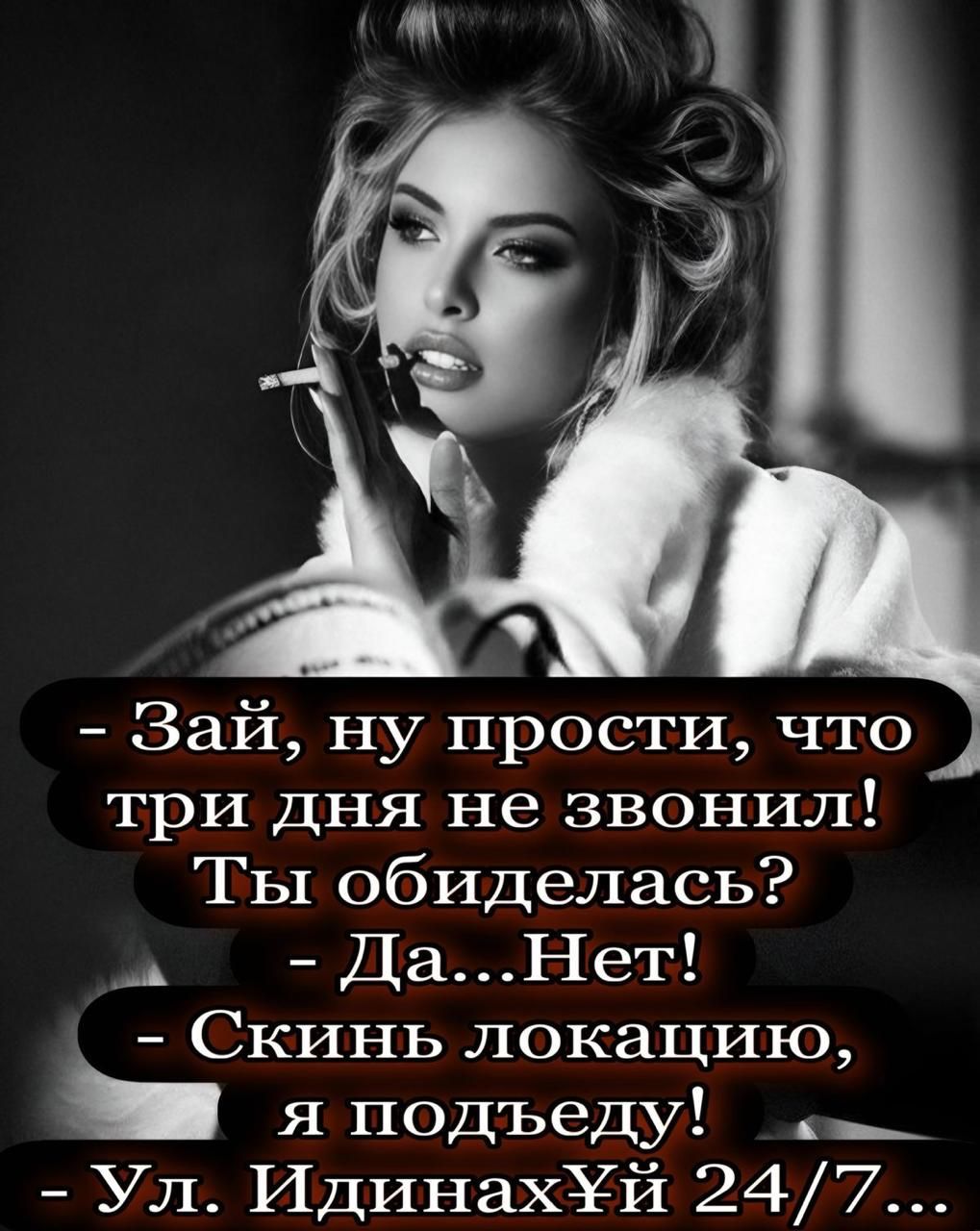 - Зай, ну прости, что три дня не звонил! Ты обиделась? - Да...Нет! - Скинь локацию, я подъеду! - Ул. ИдинахЙ 24/7...