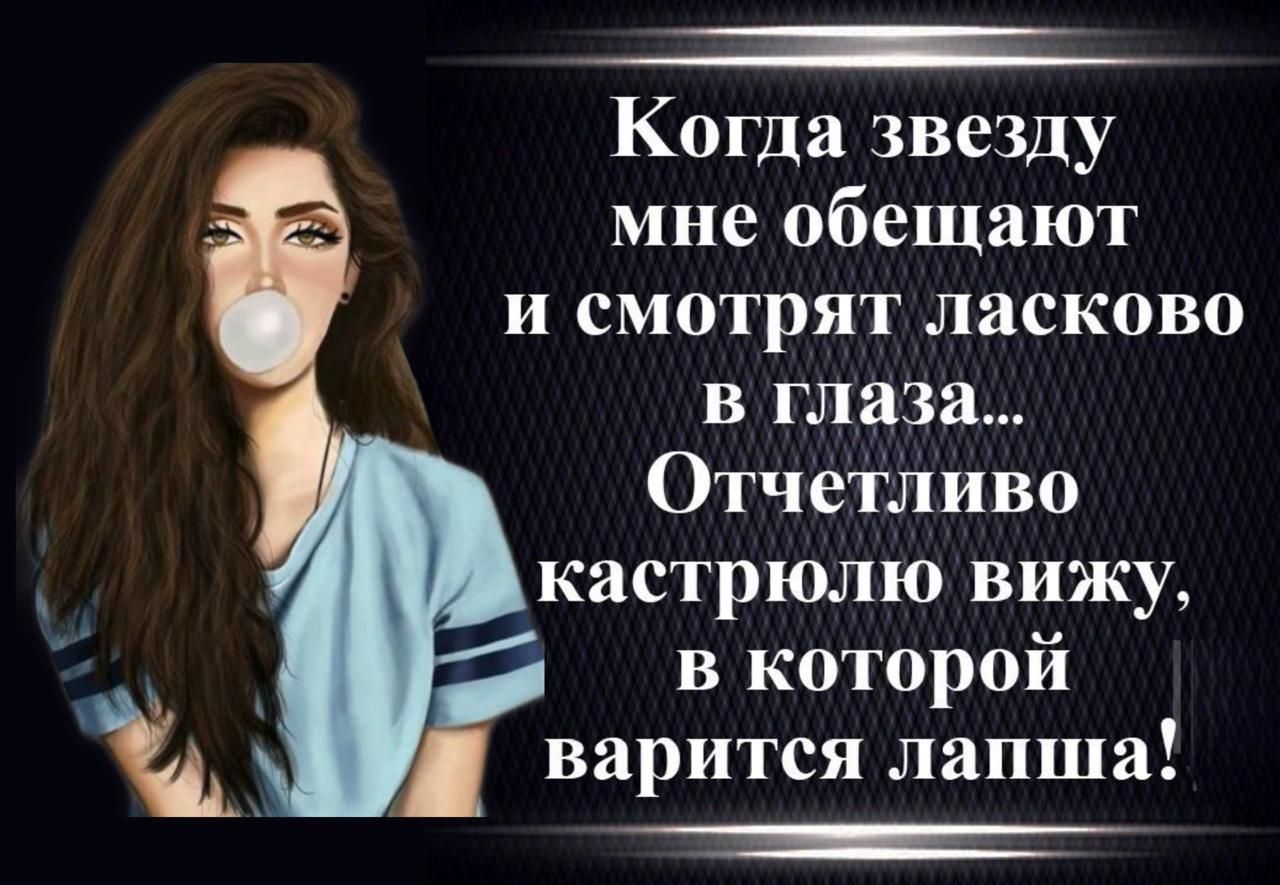 Когда звезду мне обещают и смотрят ласково в глаза... Отчётливо вижу кастрюлю, в которой варится лапша!