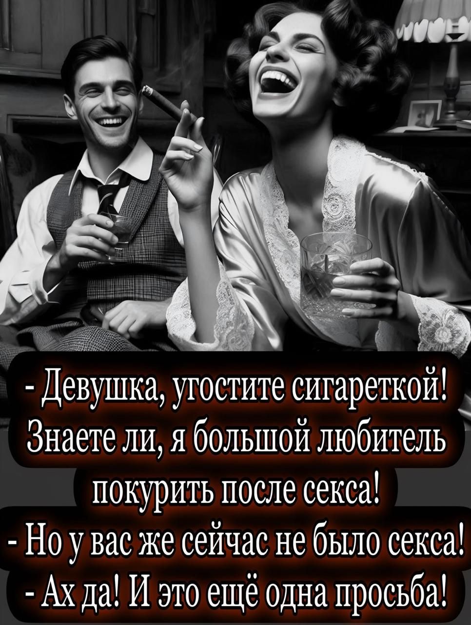 - Девушка, угостите сигареткой!
Знаете ли, я большой любитель покурить после секса!
- Но у вас же сейчас не было секса!
- Ах да! И это ещё одна просьба!