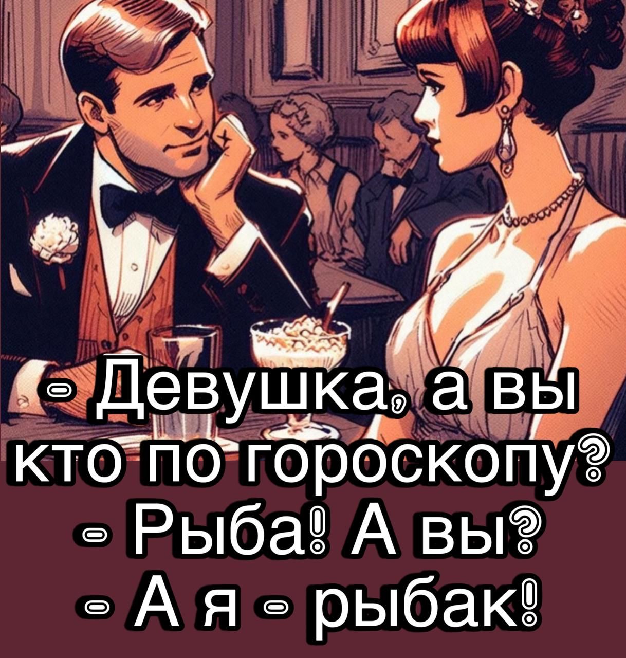- Девушка, а вы кто по гороскопу?
- Рыба! А вы?
- А я - рыбак!