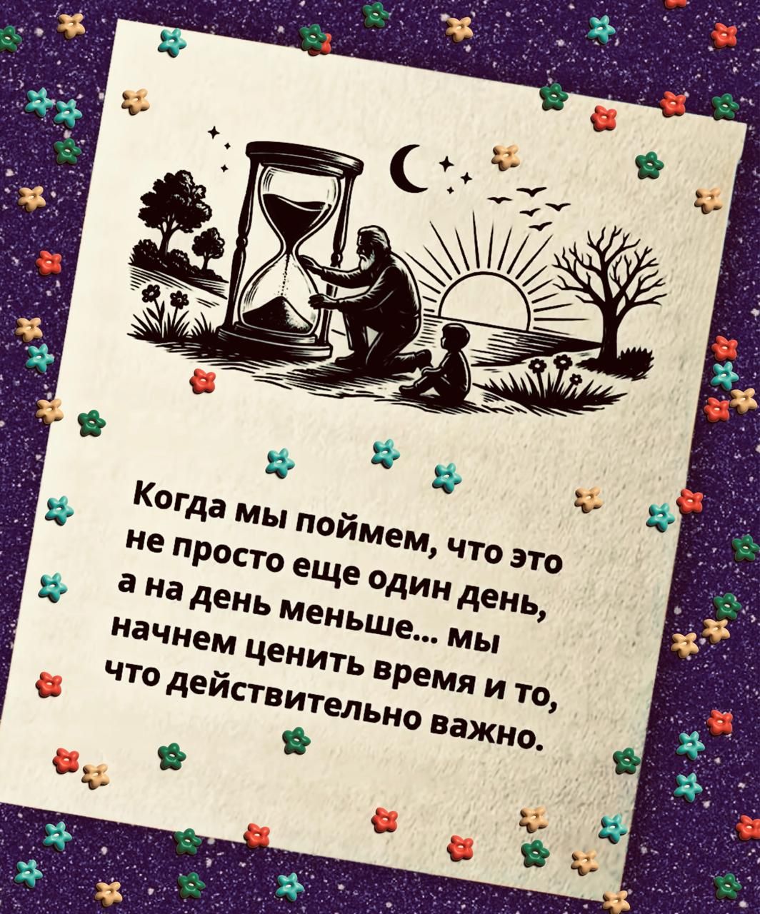 Когда мы поймем, что это не просто еще один день, а на день меньше... мы начнем ценить время и то, что действительно важно.