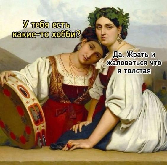 У тебя есть какие-то хобби? Да. Жрать и жаловаться что я толстая