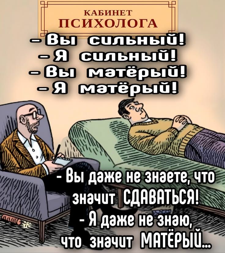 КАБИНЕТ ПСИХОЛОГА - Вы сильный! - Я сильный! - Вы матёрый! - Я матёрый! - Вы даже не знаете, что значит СДАВАТЬСЯ! - Я даже не знаю, что значит МАТЁРЫЙ...