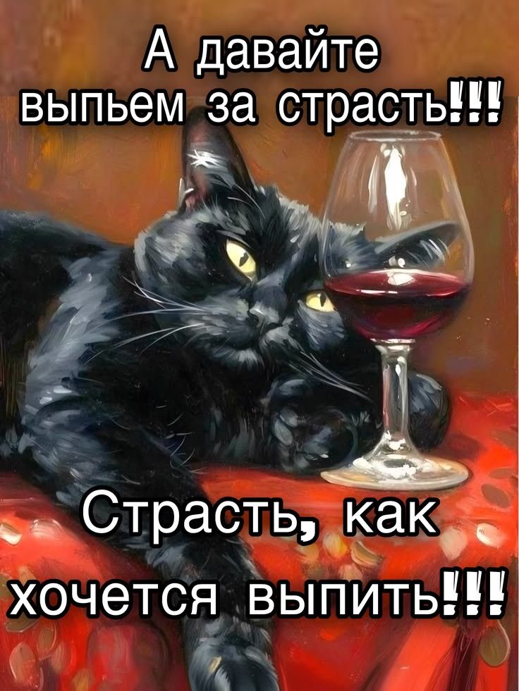 А давайте выпьем за страсть!!! Страсть, как хочется выпить!!!