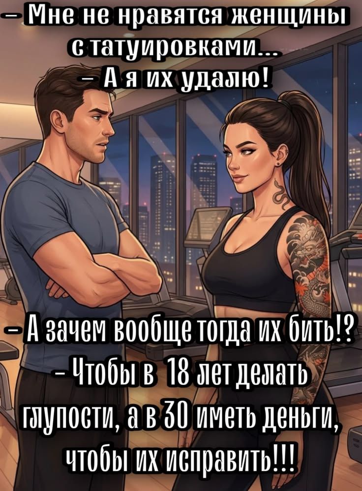 Мне не нравятся женщины с татуировками... — А я их удаляю! — А зачем вообще тогда их бить!? — Чтобы в 18 лет делать глупости, а в 30 иметь деньги, чтобы их исправить!!!