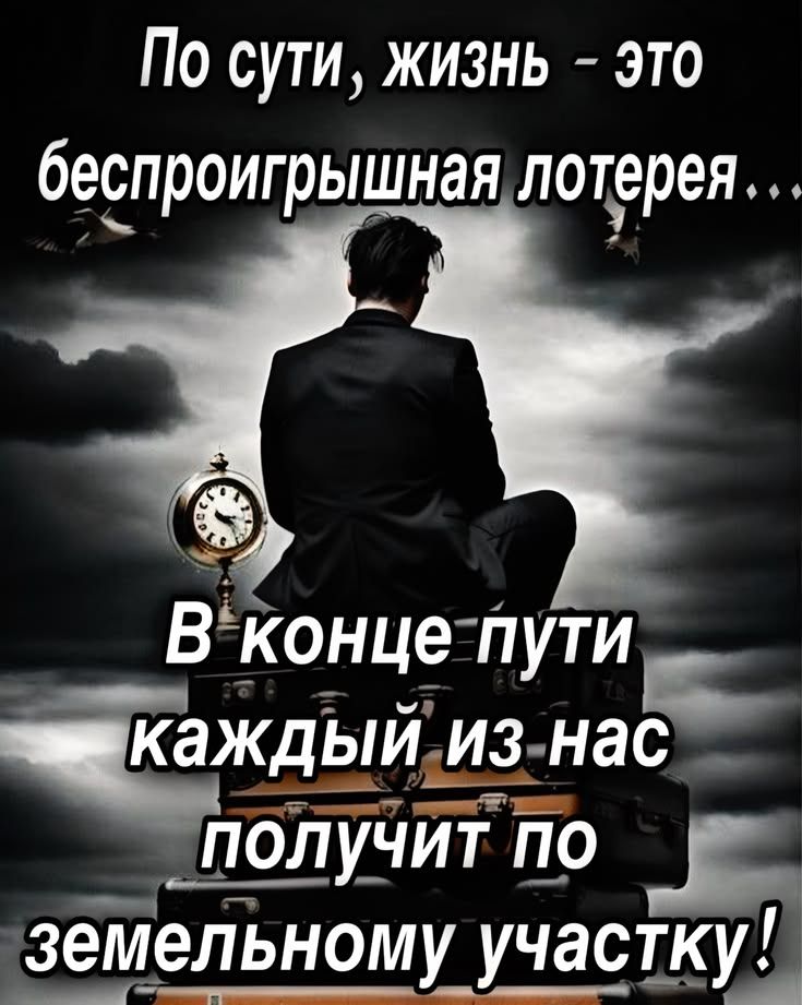 По сути, жизнь - это беспроигрышная лотерея... В конце пути каждый из нас получит по земельному участку!