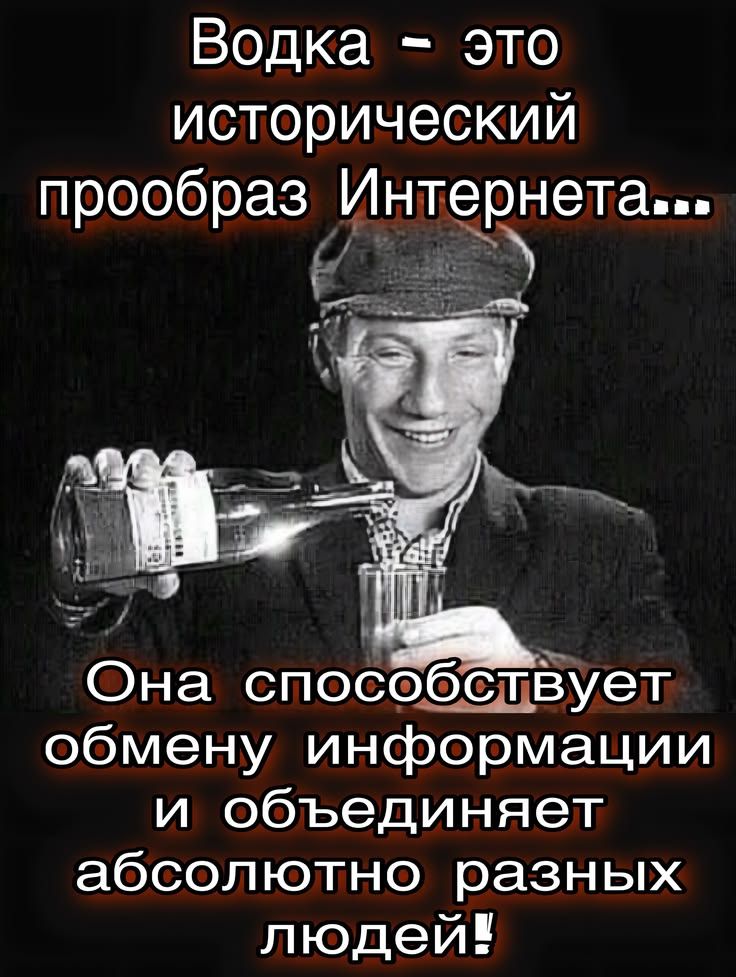 Водка - это исторический прообраз Интернета... Она способствует обмену информации и объединяет абсолютно разных людей!