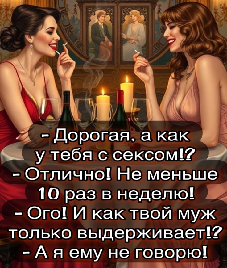 - Дорогая, а как у тебя с сексом!?
- Отлично! Не меньше 10 раз в неделю!
- Ого! И как твой муж только выдерживает!?
- А я ему не говорю!