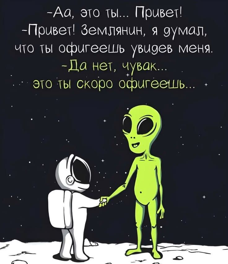 Аа, это ты... Привет! Привет! Землянин, я думал, что ты офигеешь увидев меня. Да нет, чувак... это ты скоро офигеешь...
