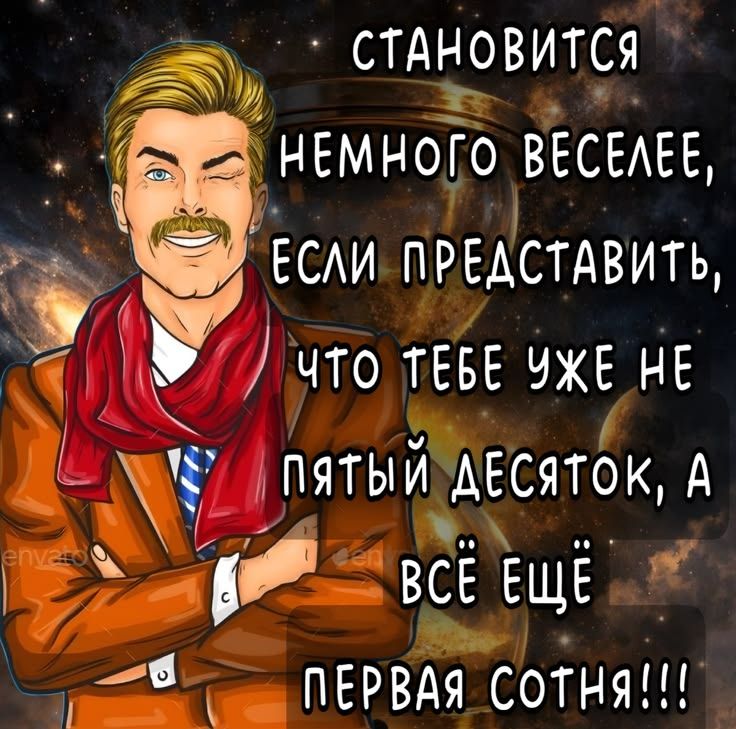 СТАНОВИТСЯ НЕМНОГО ВЕСЕЛЕЕ, ЕСЛИ ПРЕДСТАВИТЬ, ЧТО ТЕБЕ УЖЕ НЕ ПЯТЫЙ ДЕСЯТОК, А ВСЁ ЕЩЁ ПЕРВАЯ СОТНЯ!!!