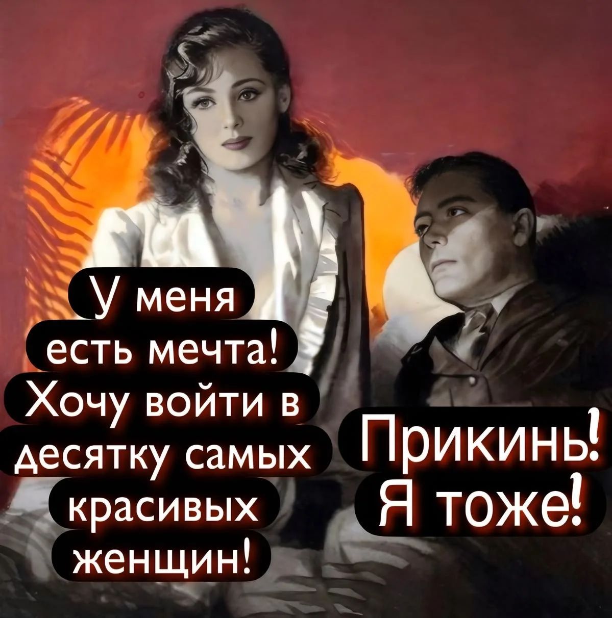 У меня есть мечта! Хочу войти в десятку самых красивых женщин! Прикинь! Я тоже!