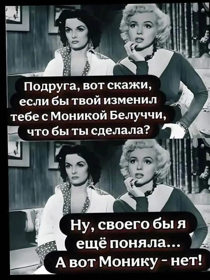 Подруга, вот скажи, если бы твой изменил тебе с Моникой Белуччи, что бы ты сделала? Ну, своего бы я ещё поняла... А вот Монику - нет!
