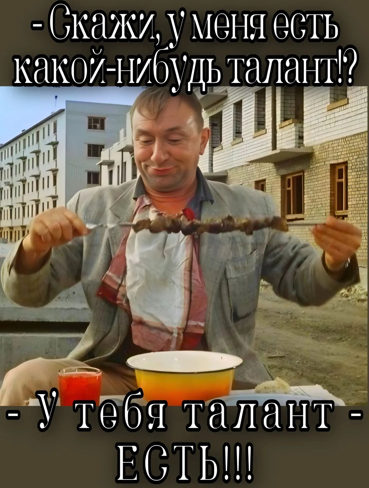 Скажи, у меня есть какой-нибудь талант!? У тебя талант - ЕСТЬ!!!