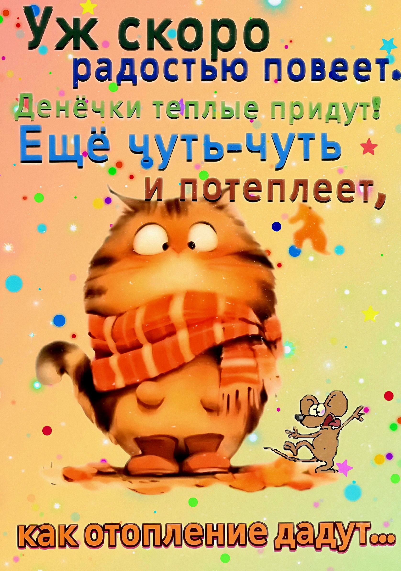 Уж скоро радостью повеет. Денёчки теплые придут! Ещё чуть-чуть и потеплеет, как отопление дадут...