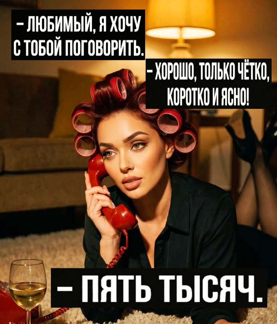 Любимый, я хочу с тобой поговорить. Хорошо, только чётко, коротко и ясно! Пять тысяч.