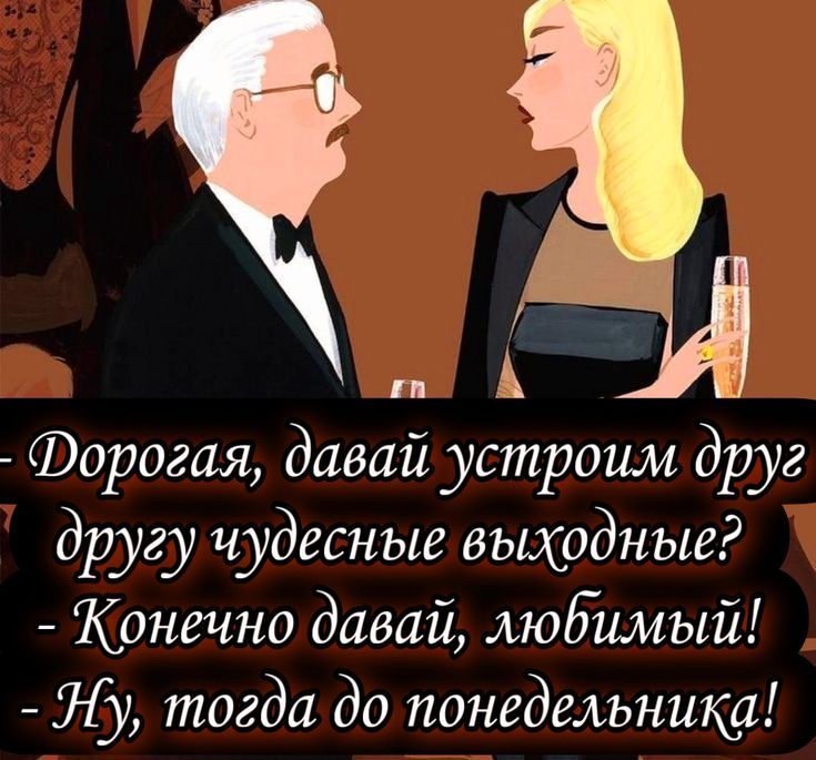 Дорогая, давай устроим друг другу чудесные выходные? Конечно давай, любимый! Ну, тогда до понедельника!