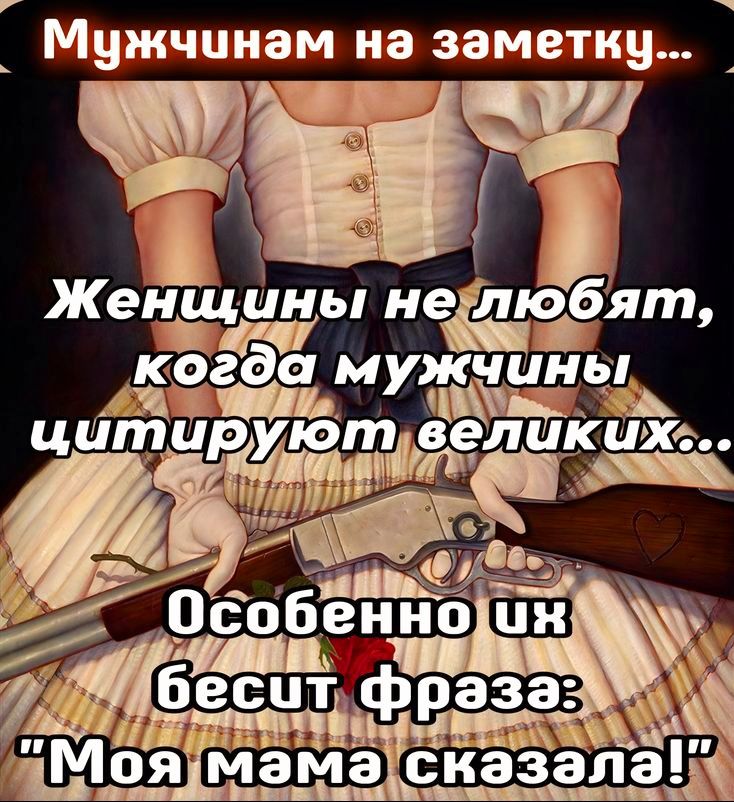 Мужчинам на заметку... Женщины не любят, когда мужчины цитируют великих... Особенно их бесит фраза: 