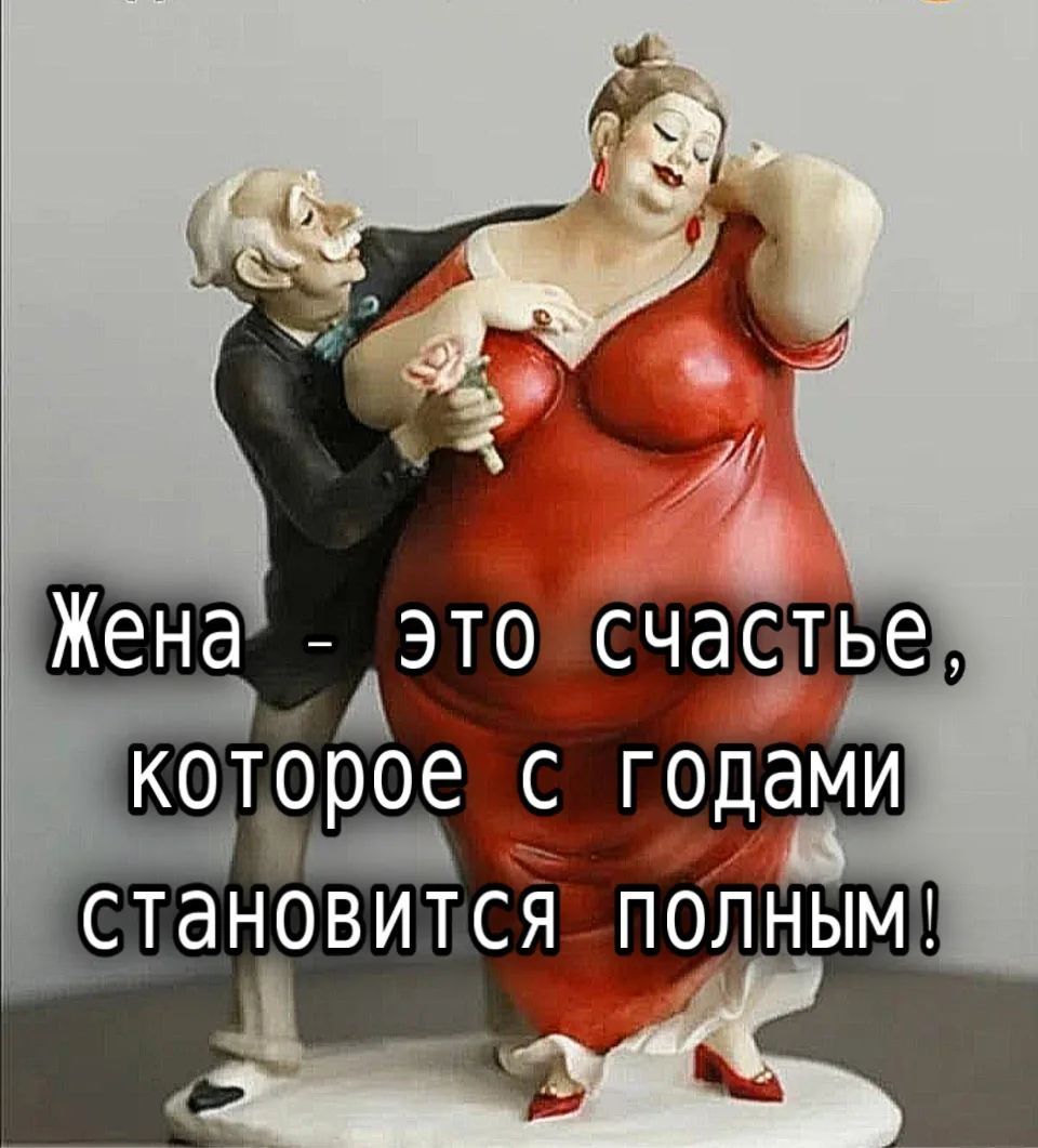 Жена - это счастье, которое с годами становится полным!