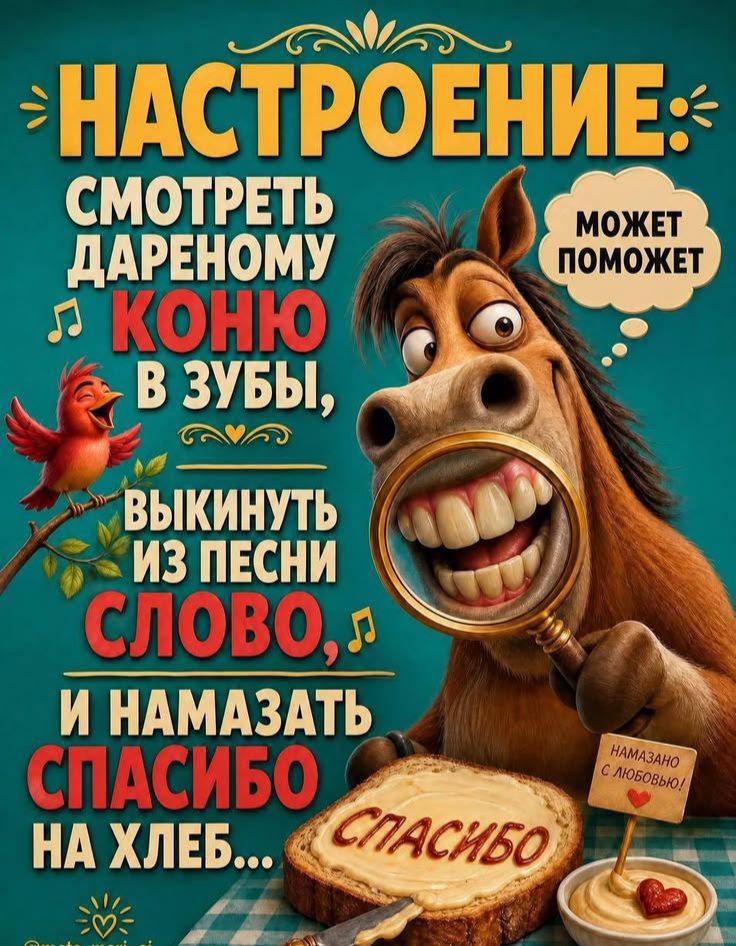 НАСТРОЕНИЕ: СМОТРЕТЬ ДАРЕНОМУ КОНЮ В ЗУБЫ, МОЖЕТ ПОМОЖЕТ ВЫКИНУТЬ ИЗ ПЕСНИ СЛОВО, И НАМАЗАТЬ СПАСИБО НА ХЛЕБ... СПАСИБО НАМАЗАНО С ЛЮБОВЬЮ!