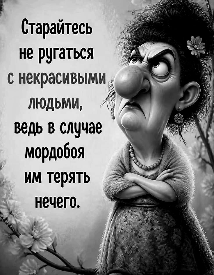Старайтесь не ругаться с некрасивыми людьми, ведь в случае мордобоя им терять нечего.