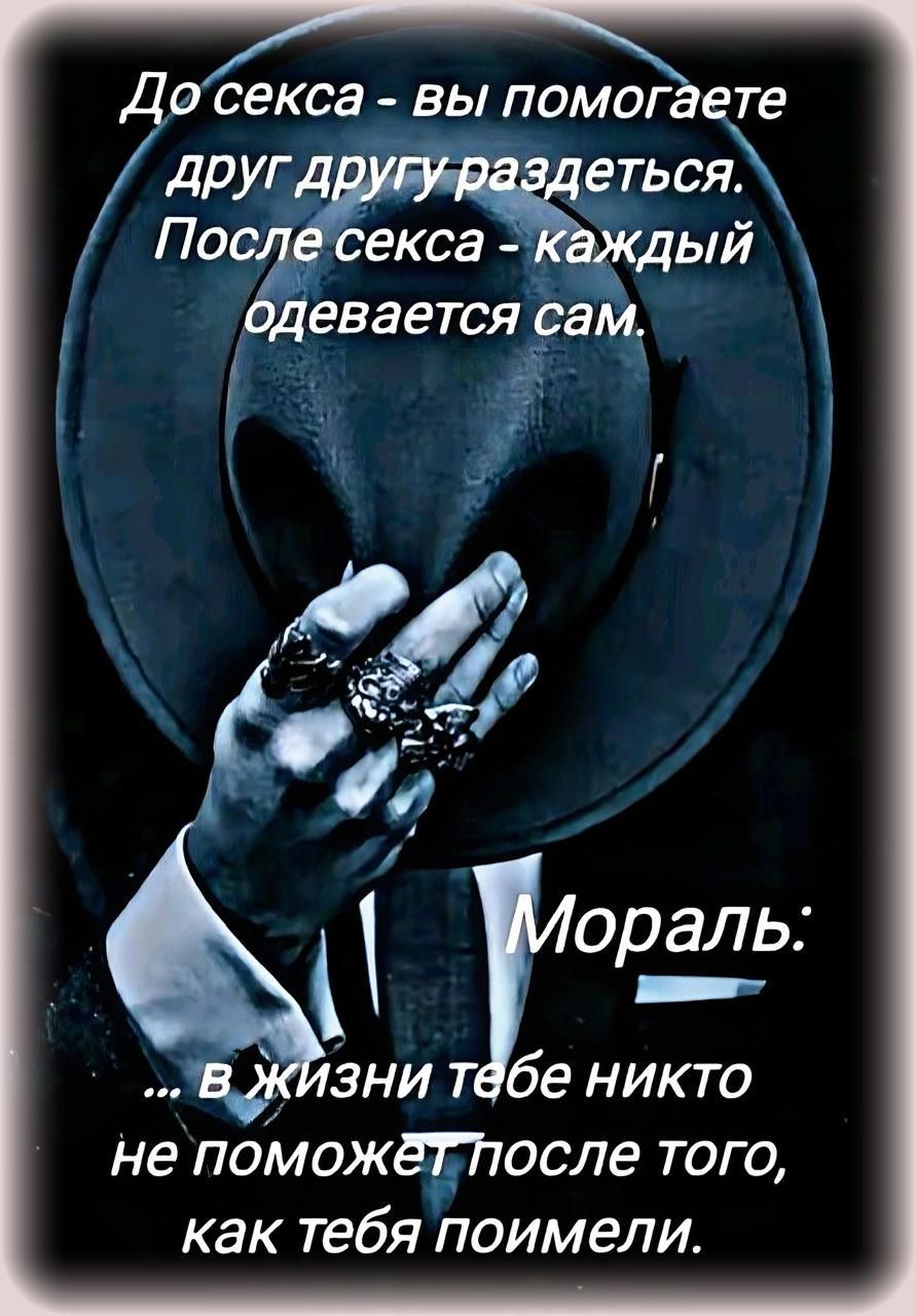 До секса - вы помогаете друг другу раздеться. После секса - каждый одевается сам. Мораль: ... в жизни тебе никто не поможет после того, как тебя поимели.
