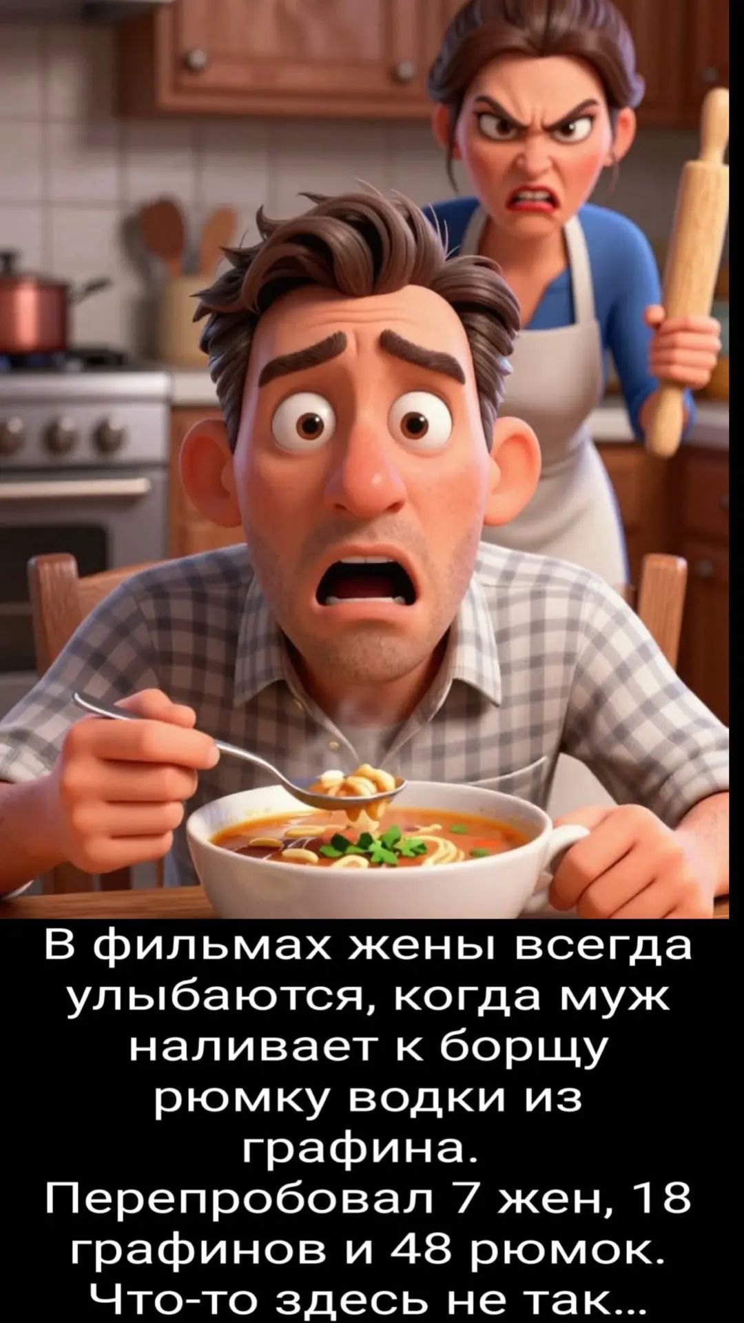 В фильмах жены всегда улыбаются, когда муж наливает к борщу рюмку водки из графина. Перепробовал 7 жен, 18 графинов и 48 рюмок. Что-то здесь не так...
