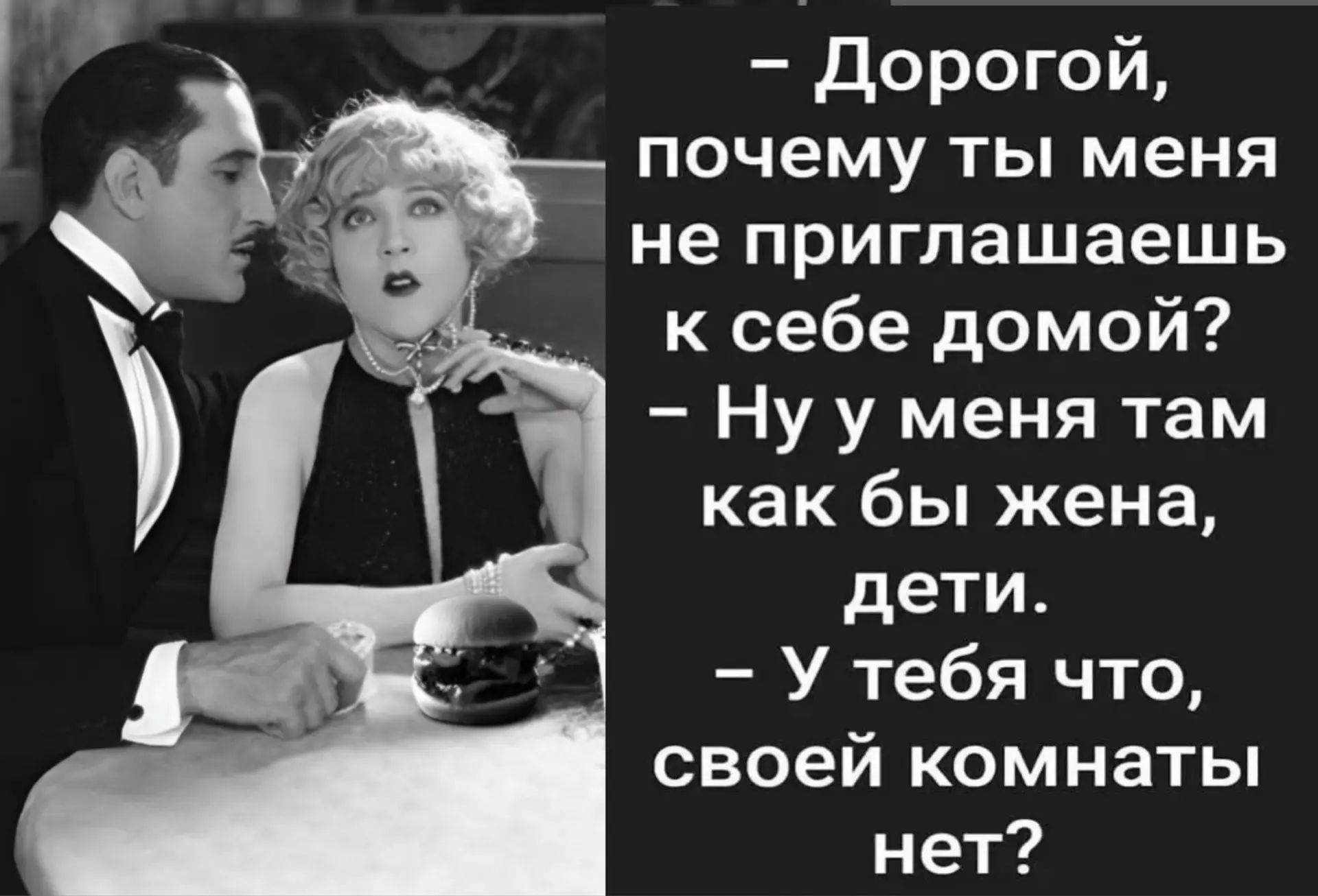 Дорогой, почему ты меня не приглашаешь к себе домой? Ну у меня там как бы жена, дети. У тебя что, своей комнаты нет?