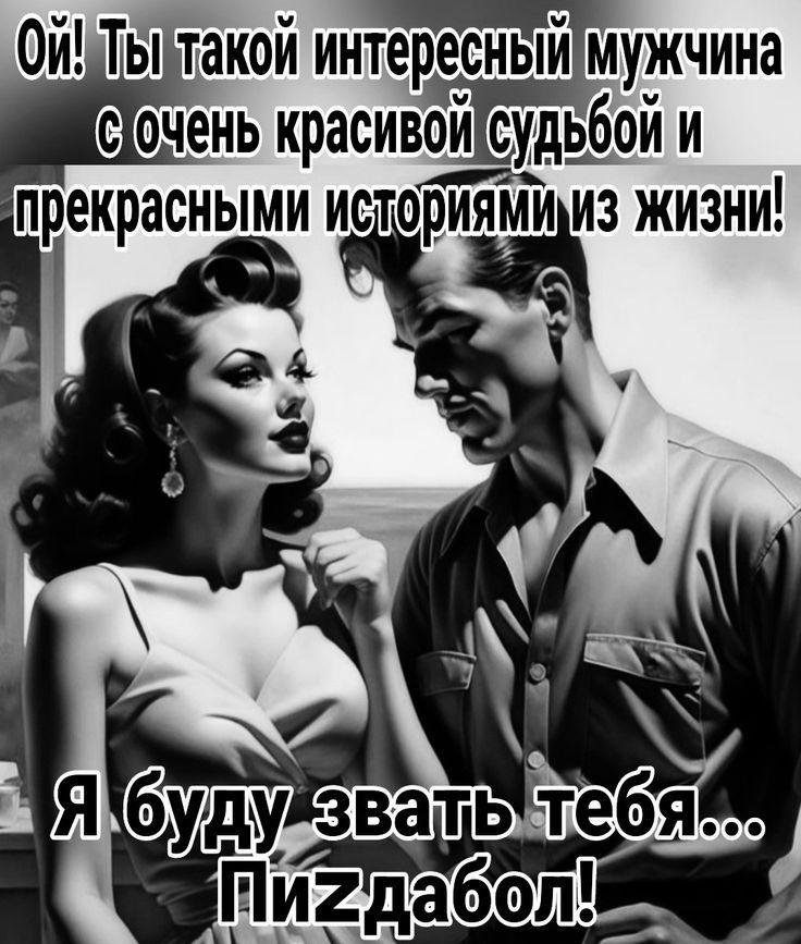 Ой! Ты такой интересный мужчина с очень красивой судьбой и прекрасными историями из жизни! Я буду звать тебя... Пиздабол!