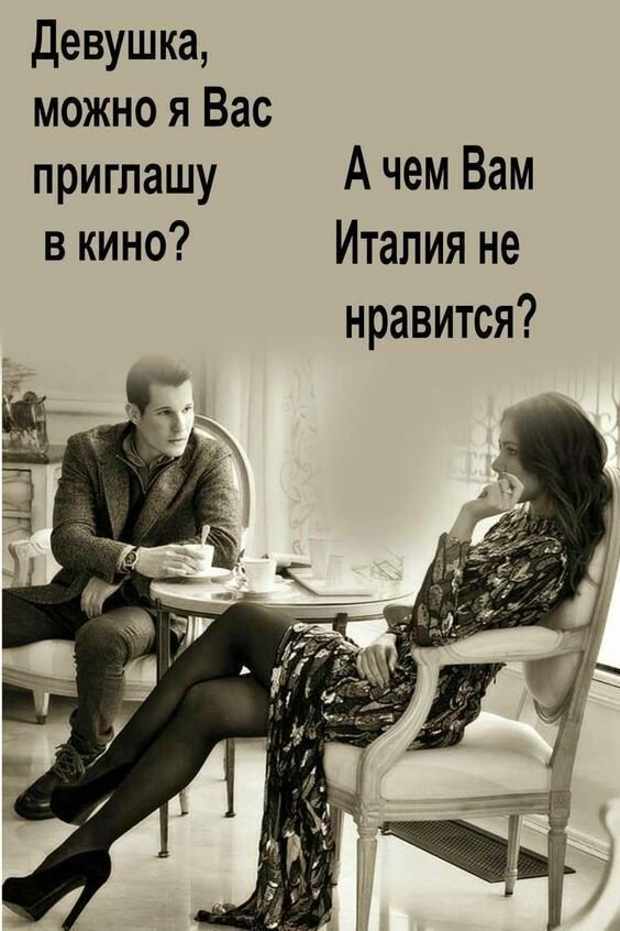 Девушка, можно я Вас приглашу в кино? А чем Вам Италия не нравится?