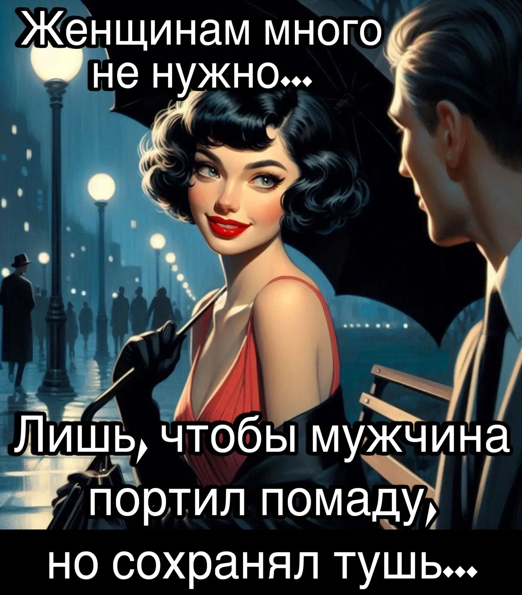 Женщинам много не нужно... Лишь, чтобы мужчина портил помаду, но сохранял тушь...