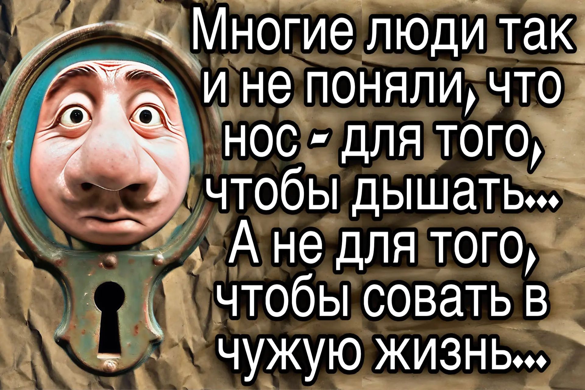 Многие люди так и не поняли, что нос – для того, чтобы дышать... А не для того, чтобы совать в чужую жизнь...
