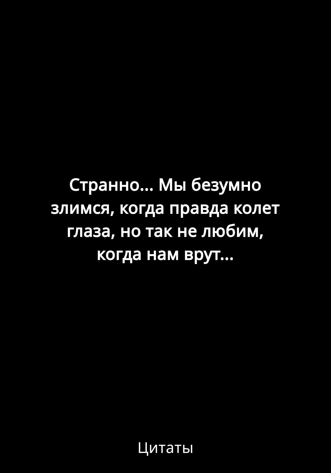 Странно Мы безумно злимся когда правда колет глаза но так не любим когда нам врут Цитаты