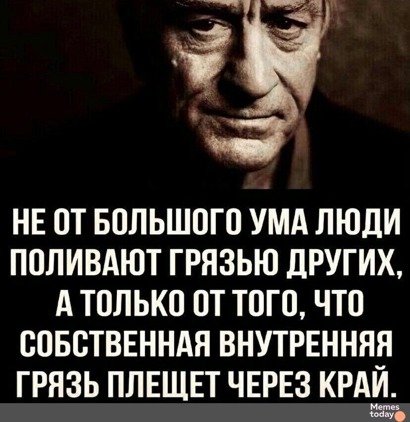 НЕ ОТ БОЛЬШОГО УМА ЛЮДИ ПОЛИВАЮТ ГРЯЗЬЮ ДРУГИХ АТОЛЬКО ОТ ТОГО ЧТО СОБСТВЕННАЯ ВНУТРЕННЯЯ ГРЯЗЬ ПЛЕЩЕТ ЧЕРЕЗ КРА