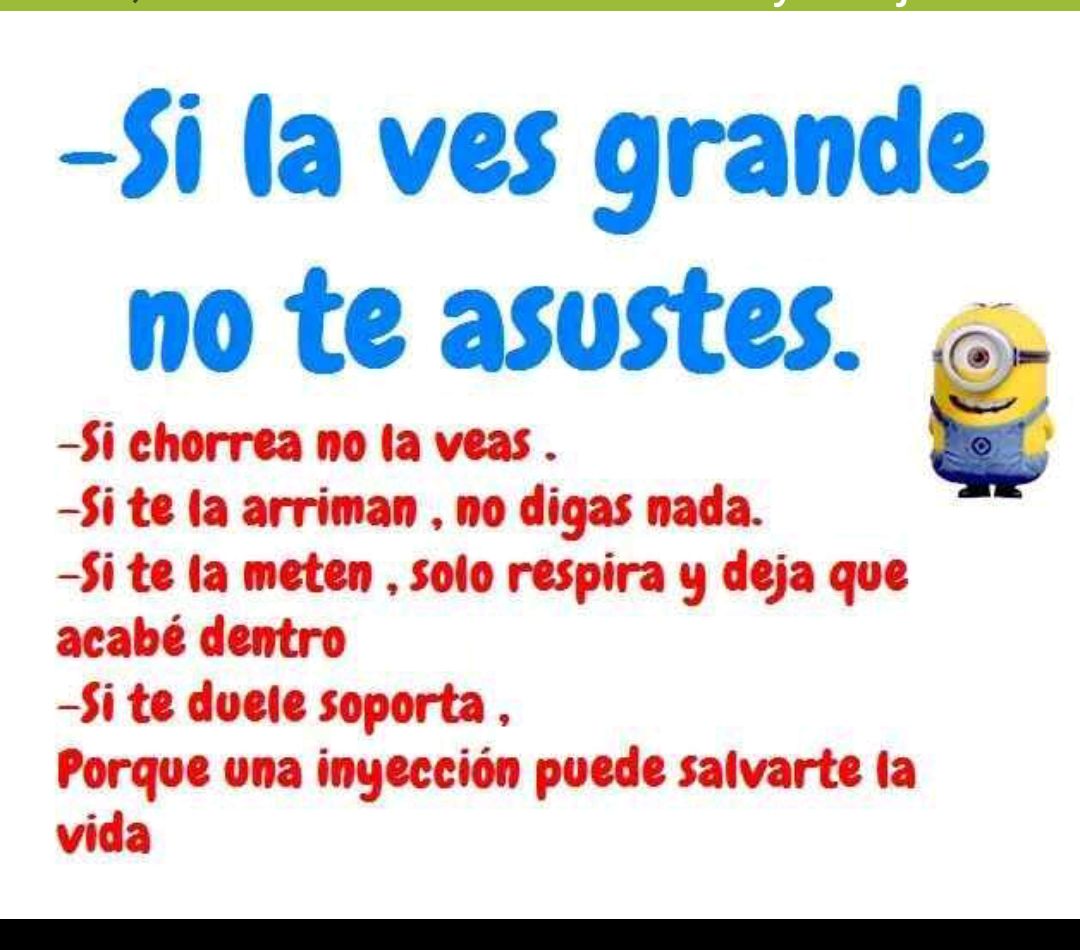 i a ves grande no te asustes 5i chorrea no la veas i te a arriman no digas nada Si te la meten solo respira y deja que