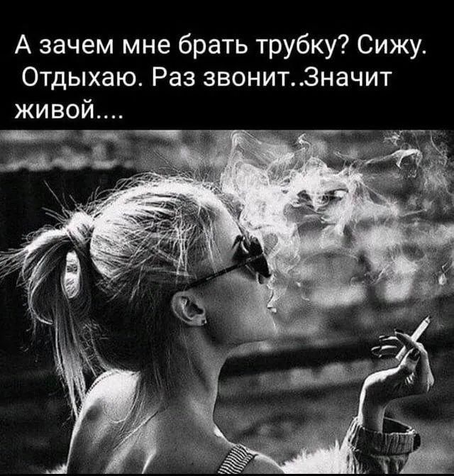 А зачем мне брать трубку Сижу Отдыхаю Раз звонитЗначит живой