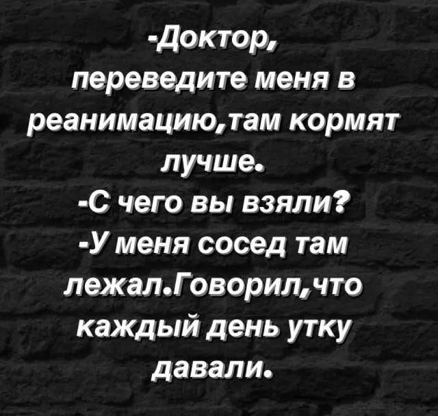 Доктор переведите меня в реанимациютам кормят лучше С чего вы взяли У меня сосед там лежалГоворилчто каждый день утку давали