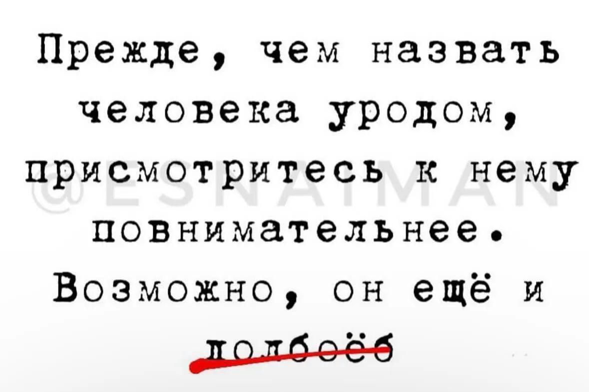 Прежде чем назвать человека уродом присмотритесь к нему повнимательнее Возможно он ещё и ноё6